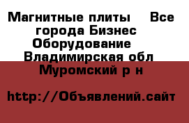 Магнитные плиты. - Все города Бизнес » Оборудование   . Владимирская обл.,Муромский р-н